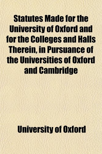 Statutes Made for the University of Oxford and for the Colleges and Halls Therein, in Pursuance of the Universities of Oxford and Cambridge (9781151824844) by Oxford, University Of