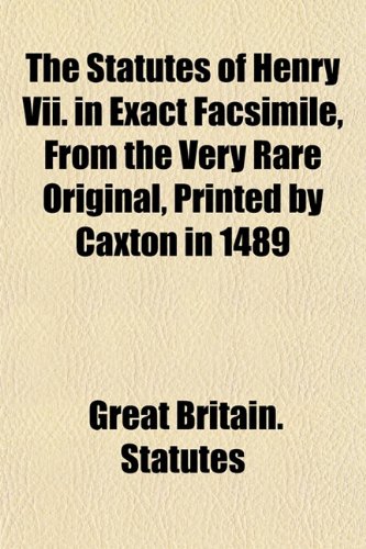 The Statutes of Henry Vii. in Exact Facsimile, From the Very Rare Original, Printed by Caxton in 1489 (9781151824875) by Statutes, Great Britain.