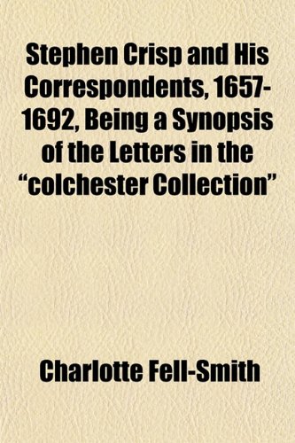 9781151826626: Stephen Crisp and His Correspondents, 1657-1692, Being a Synopsis of the Letters in the "colchester Collection"