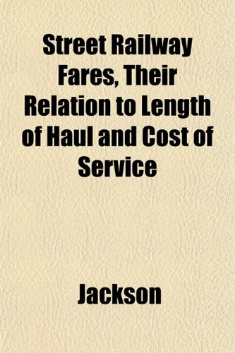 Street Railway Fares, Their Relation to Length of Haul and Cost of Service (9781151828255) by Jackson