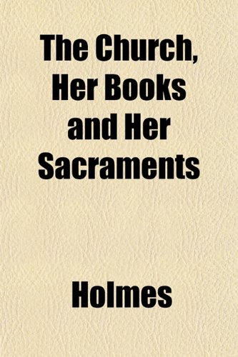 The Church, Her Books and Her Sacraments (9781151831828) by Holmes