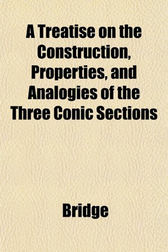 A Treatise on the Construction, Properties, and Analogies of the Three Conic Sections (9781151832894) by Bridge