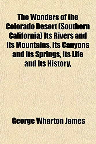 The Wonders of the Colorado Desert (Southern California) Its Rivers and Its Mountains, Its Canyons and Its Springs, Its Life and Its History, (9781151834850) by James, George Wharton