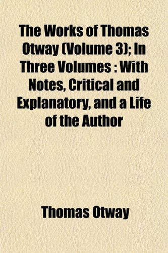 The Works of Thomas Otway (Volume 3); In Three Volumes: With Notes, Critical and Explanatory, and a Life of the Author (9781151835543) by Otway, Thomas