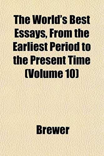 The World's Best Essays, From the Earliest Period to the Present Time (Volume 10) (9781151835888) by Brewer