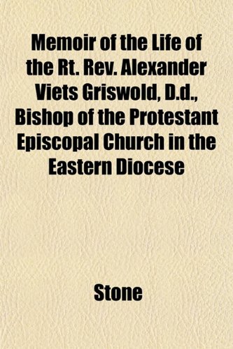 Memoir of the Life of the Rt. Rev. Alexander Viets Griswold, D.d., Bishop of the Protestant Episcopal Church in the Eastern Diocese (9781151837714) by Stone