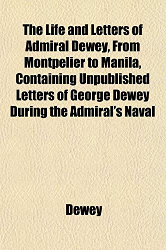 The Life and Letters of Admiral Dewey, From Montpelier to Manila, Containing Unpublished Letters of George Dewey During the Admiral's Naval (9781151838889) by Dewey