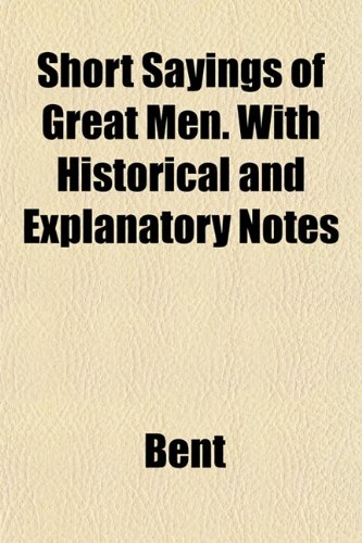 Short Sayings of Great Men. With Historical and Explanatory Notes (9781151840554) by Bent