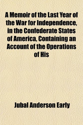 A Memoir of the Last Year of the War for Independence, in the Confederate States of America, Containing an Account of the Operations of His (9781151841148) by Early, Jubal Anderson