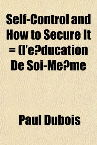 Self-Control and How to Secure It = (l'Ã©ducation De Soi-MÃªme (9781151842619) by Dubois, Paul