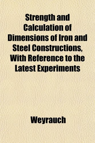 Strength and Calculation of Dimensions of Iron and Steel Constructions, With Reference to the Latest Experiments (9781151842633) by Weyrauch