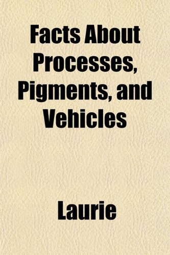 Facts About Processes, Pigments, and Vehicles (9781151844095) by Laurie