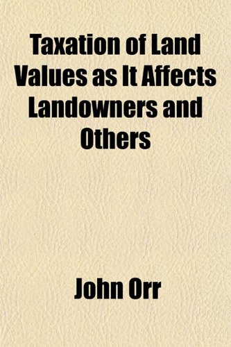 Taxation of Land Values as It Affects Landowners and Others (9781151845788) by Orr, John