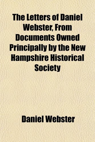 The Letters of Daniel Webster, From Documents Owned Principally by the New Hampshire Historical Society (9781151846853) by Webster, Daniel