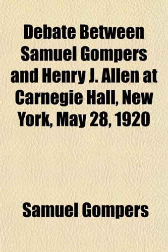 Debate Between Samuel Gompers and Henry J. Allen at Carnegie Hall, New York, May 28, 1920 (9781151847072) by Gompers, Samuel