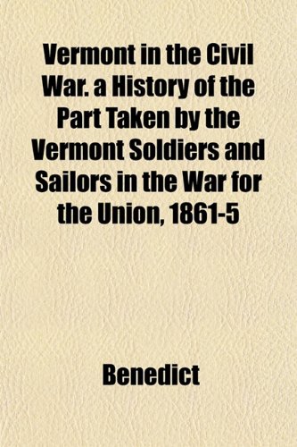 Vermont in the Civil War. a History of the Part Taken by the Vermont Soldiers and Sailors in the War for the Union, 1861-5 (9781151848512) by Benedict