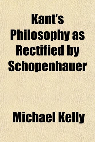 Kant's Philosophy as Rectified by Schopenhauer (9781151849274) by Kelly, Michael