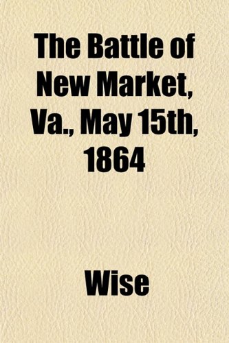 The Battle of New Market, Va., May 15th, 1864 (9781151850881) by Wise