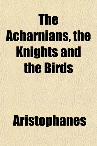 The Acharnians, the Knights and the Birds (9781151852205) by Aristophanes