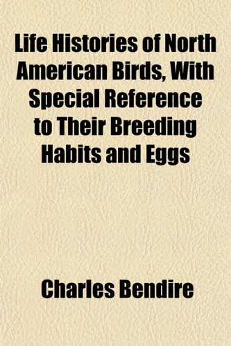 Life Histories of North American Birds, With Special Reference to Their Breeding Habits and Eggs (9781151852564) by Bendire, Charles