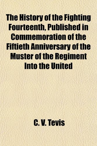 The History of the Fighting Fourteenth, Published in Commemoration of the Fiftieth Anniversary of the Muster of the Regiment Into the United (9781151854544) by Tevis, C. V.