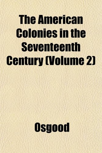 The American Colonies in the Seventeenth Century (Volume 2) (9781151855701) by Osgood