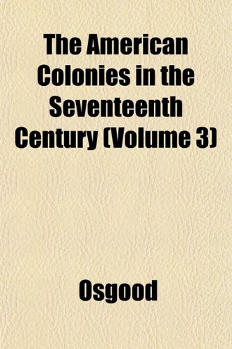 The American Colonies in the Seventeenth Century (Volume 3) (9781151855732) by Osgood