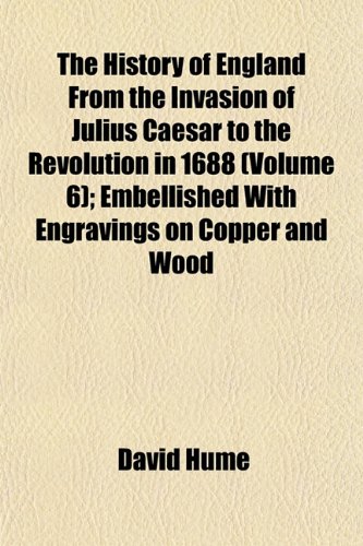 The History of England From the Invasion of Julius Caesar to the Revolution in 1688 (Volume 6); Embellished With Engravings on Copper and Wood (9781151855978) by Hume, David