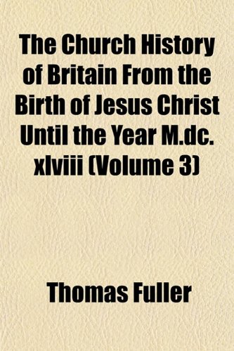 The Church History of Britain From the Birth of Jesus Christ Until the Year M.dc.xlviii (Volume 3) (9781151856395) by Fuller, Thomas