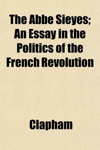 The AbbÃ© SieyÃ¨s; An Essay in the Politics of the French Revolution (9781151857989) by Clapham