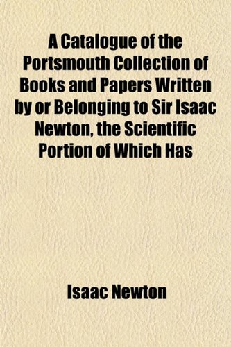 A Catalogue of the Portsmouth Collection of Books and Papers Written by or Belonging to Sir Isaac Newton, the Scientific Portion of Which Has (9781151860293) by Newton, Isaac