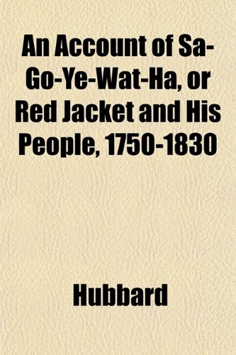 An Account of Sa-Go-Ye-Wat-Ha, or Red Jacket and His People, 1750-1830 (9781151860583) by Hubbard