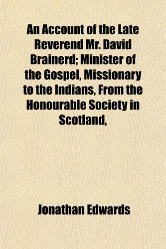An Account of the Late Reverend Mr. David Brainerd; Minister of the Gospel, Missionary to the Indians, From the Honourable Society in Scotland, (9781151862198) by Edwards, Jonathan