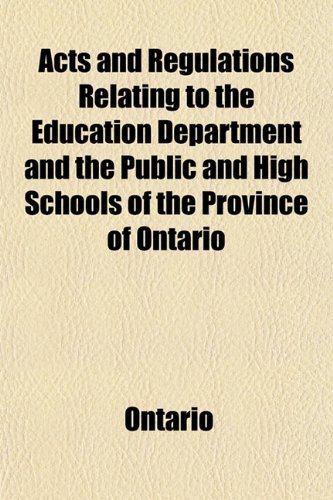 Acts and Regulations Relating to the Education Department and the Public and High Schools of the Province of Ontario (9781151862877) by Ontario