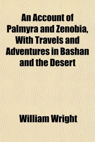 An Account of Palmyra and Zenobia, With Travels and Adventures in Bashan and the Desert (9781151862914) by Wright, William