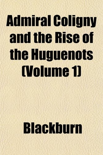 Admiral Coligny and the Rise of the Huguenots (Volume 1) (9781151864154) by Blackburn