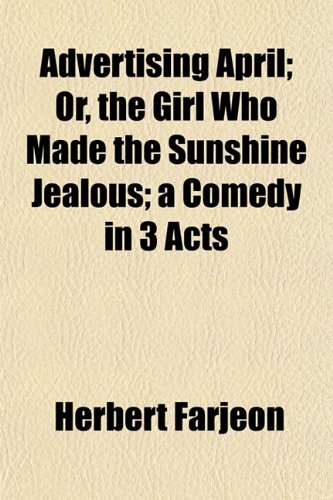 Advertising April; Or, the Girl Who Made the Sunshine Jealous; a Comedy in 3 Acts (9781151866639) by Farjeon, Herbert