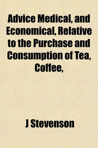 Advice Medical, and Economical, Relative to the Purchase and Consumption of Tea, Coffee, (9781151867049) by Stevenson, J