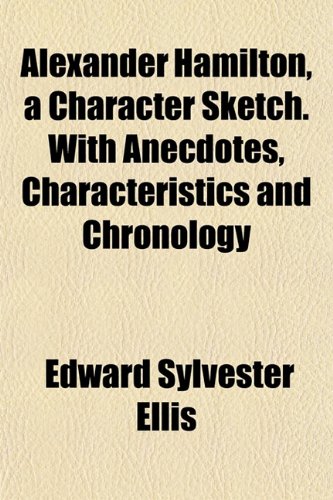 Alexander Hamilton, a Character Sketch. With Anecdotes, Characteristics and Chronology (9781151870773) by Ellis, Edward Sylvester