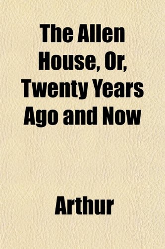 The Allen House, Or, Twenty Years Ago and Now (9781151874269) by Arthur