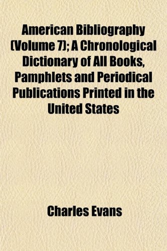 American Bibliography (Volume 7); A Chronological Dictionary of All Books, Pamphlets and Periodical Publications Printed in the United States (9781151877079) by Evans, Charles