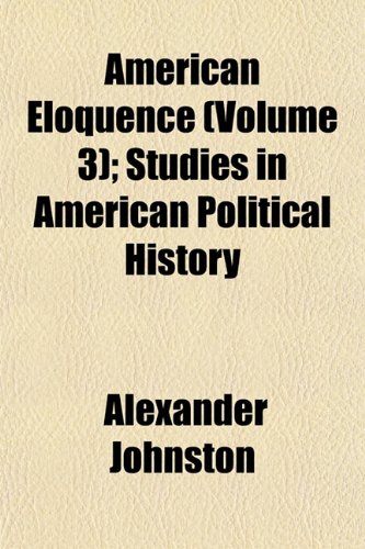 American Eloquence (Volume 3); Studies in American Political History (9781151877451) by Johnston, Alexander