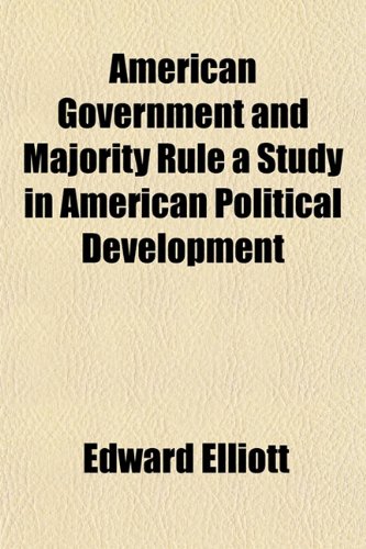 American Government and Majority Rule a Study in American Political Development (9781151877772) by Elliott, Edward
