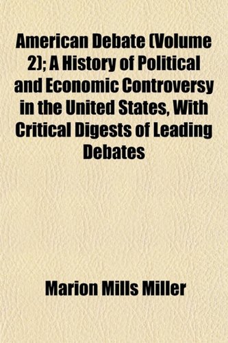 American Debate (Volume 2); A History of Political and Economic Controversy in the United States, With Critical Digests of Leading Debates (9781151877789) by Miller, Marion Mills