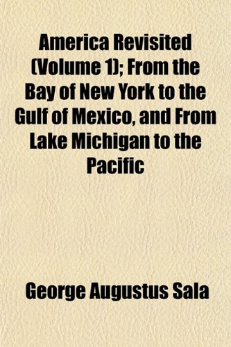 America Revisited (Volume 1); From the Bay of New York to the Gulf of Mexico, and From Lake Michigan to the Pacific (9781151880260) by Sala, George Augustus