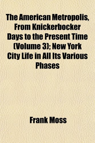 The American Metropolis, From Knickerbocker Days to the Present Time (Volume 3); New York City Life in All Its Various Phases (9781151880451) by Moss, Frank