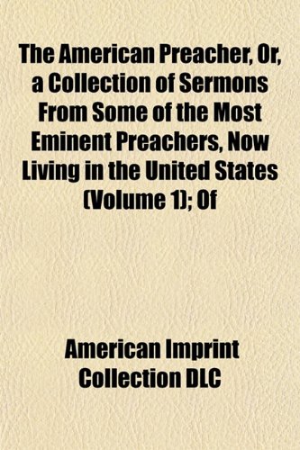 The American Preacher, Or, a Collection of Sermons From Some of the Most Eminent Preachers, Now Living in the United States (Volume 1); Of (9781151881090) by DLC, American Imprint Collection