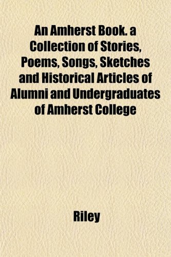 An Amherst Book. a Collection of Stories, Poems, Songs, Sketches and Historical Articles of Alumni and Undergraduates of Amherst College (9781151881137) by Riley