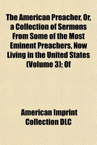 The American Preacher, Or, a Collection of Sermons From Some of the Most Eminent Preachers, Now Living in the United States (Volume 3); Of (9781151881151) by DLC, American Imprint Collection