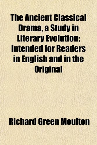 The Ancient Classical Drama, a Study in Literary Evolution; Intended for Readers in English and in the Original (9781151883650) by Moulton, Richard Green